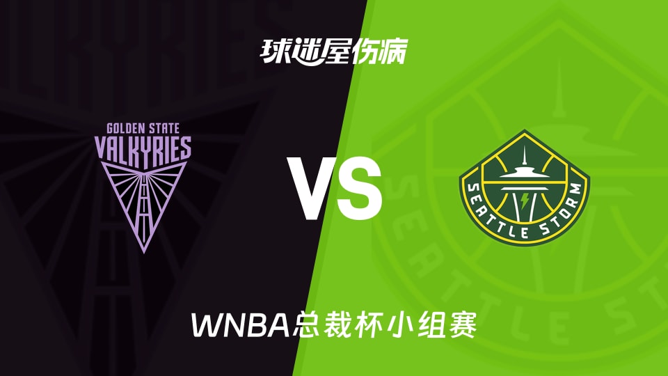 【WNBA总裁杯小组赛】女武神vs风暴伤病名单最新(2026年06月13日)